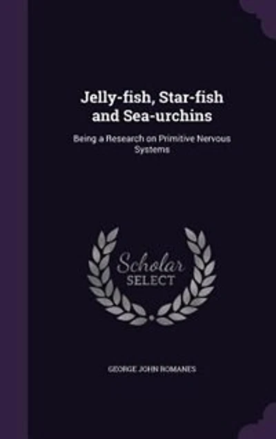 Jelly-fish, Star-fish and Sea-urchins: Being a Research on Primitive Nervous Systems