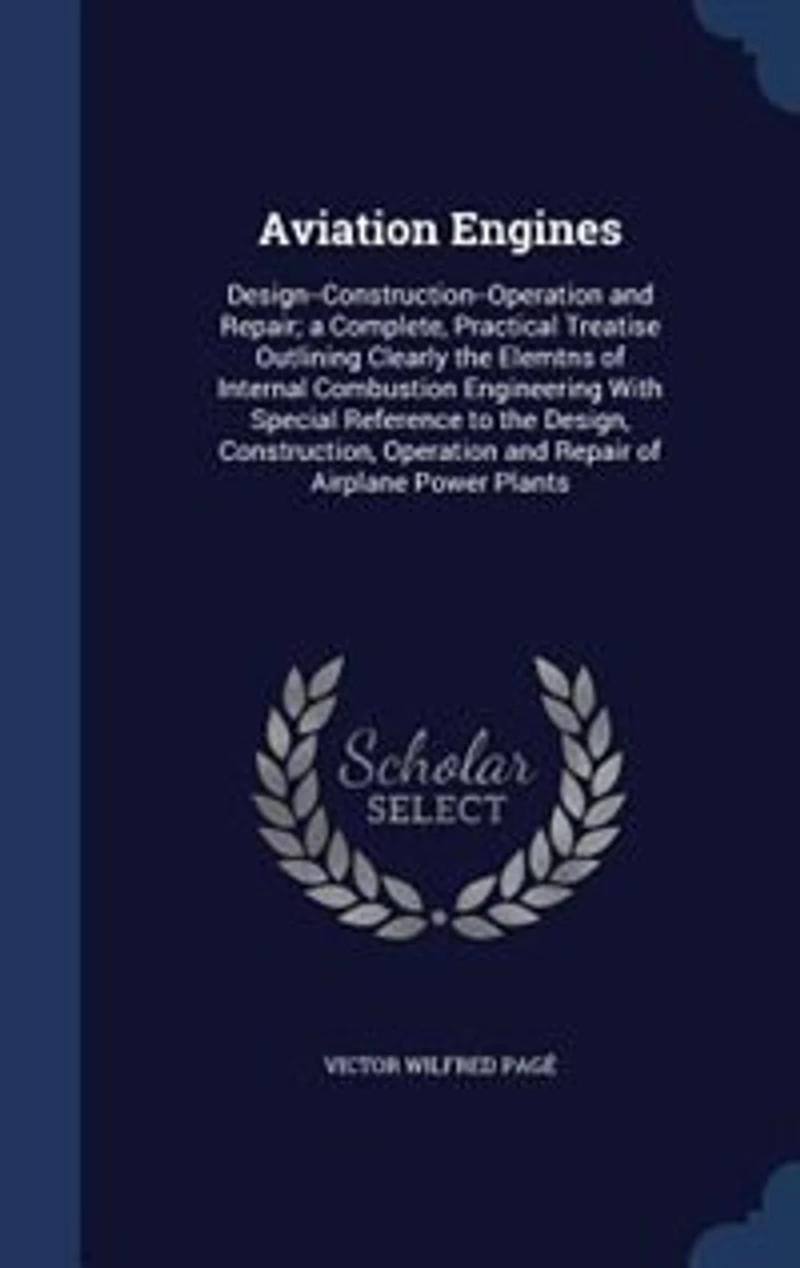 Aviation Engines: Design--Construction--Operation and Repair; a Complete, Practical Treatise Outlining Clearly the El