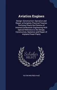 Aviation Engines: Design--Construction--Operation and Repair; a Complete, Practical Treatise Outlining Clearly the El