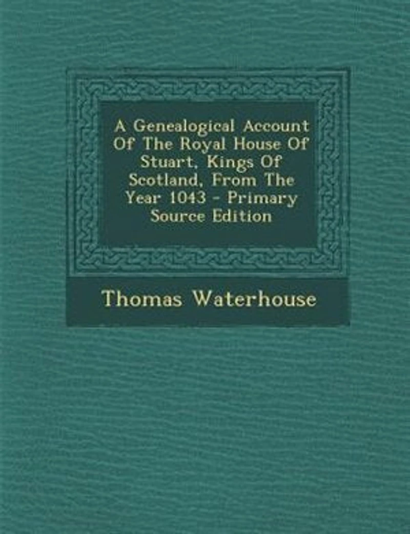 A Genealogical Account Of The Royal House Stuart, Kings Scotland, From Year 1043