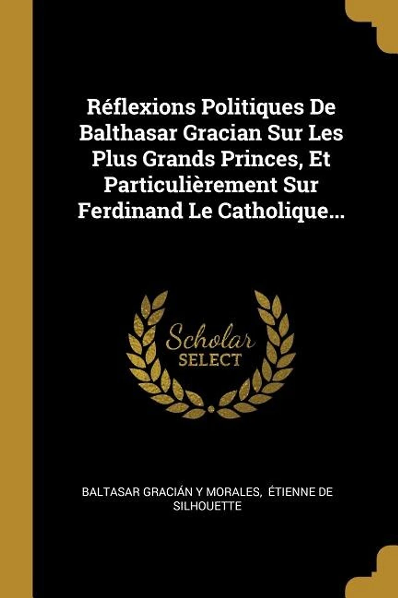 Réflexions Politiques De Balthasar Gracian Sur Les Plus Grands Princes, Et Particulièrement Ferdinand Le Catholique...