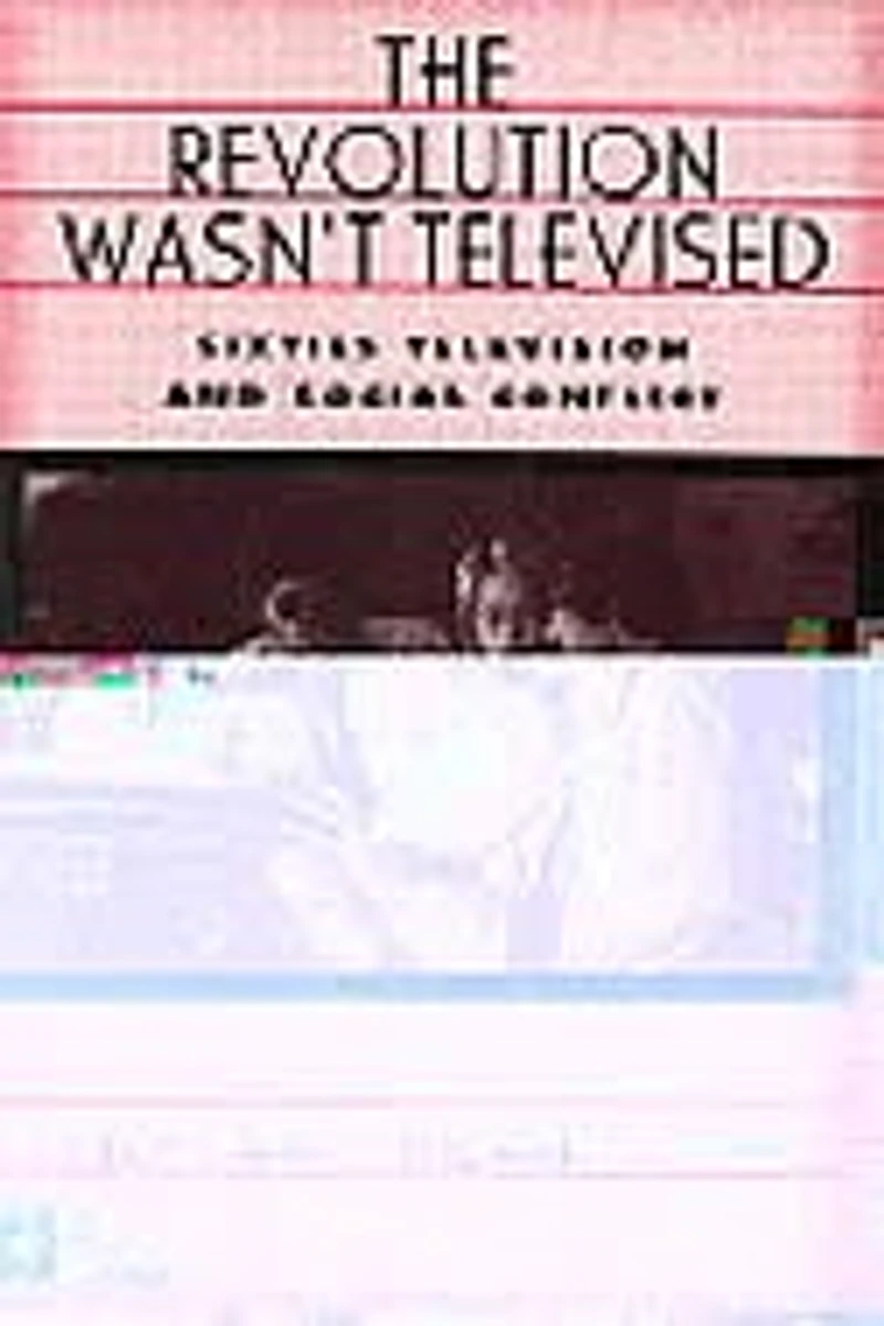 The Revolution Wasn't Televised: Sixties Television and Social Conflict