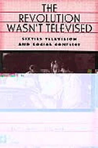 The Revolution Wasn't Televised: Sixties Television and Social Conflict