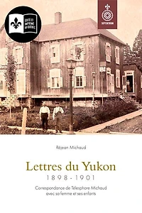 Lettres du Yukon, 1898-1901: Correspondance de Télesphore Michaud avec sa femme et ses enfants