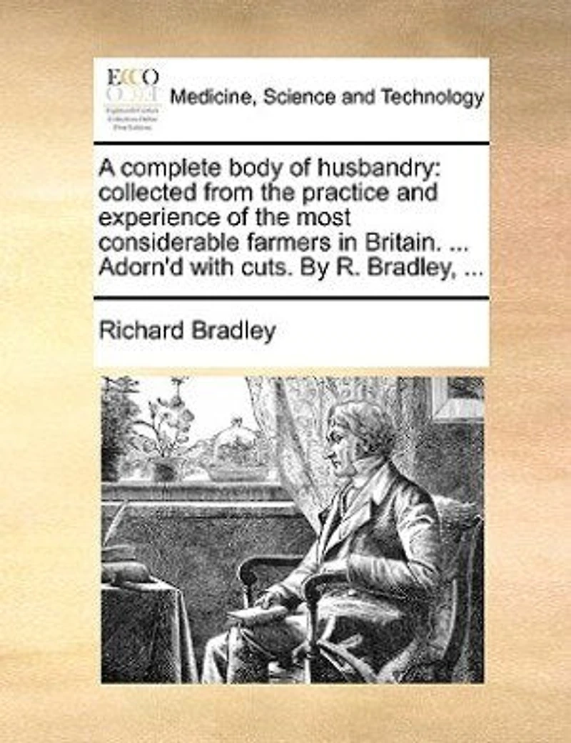 A Complete Body Of Husbandry: Collected From The Practice And Experience Most Considerable Farmers Britain. Particularl
