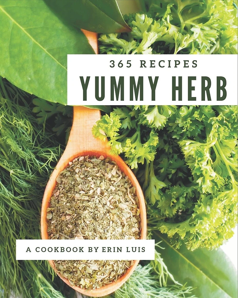 365 Yummy Herb Recipes: Make Cooking at Home Easier with Yummy Herb Cookbook!