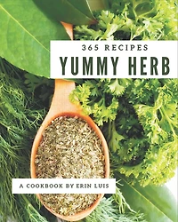 365 Yummy Herb Recipes: Make Cooking at Home Easier with Yummy Herb Cookbook!