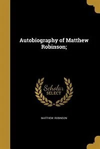 Autobiography of Matthew Robinson: How First Edited With Illustrations (Classic Reprint)