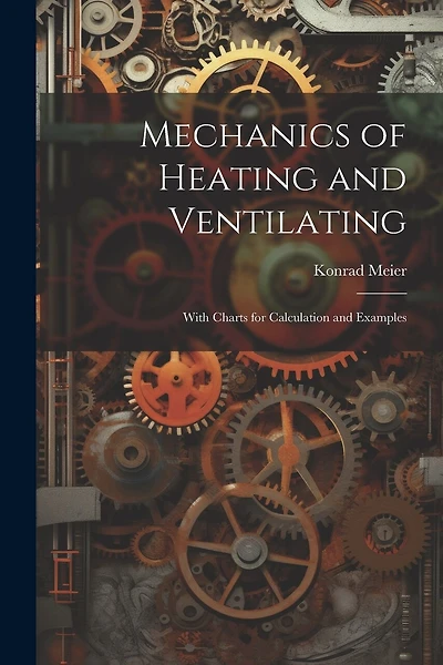 Mechanics of Heating and Ventilating: With Charts for Calculation and Examples
