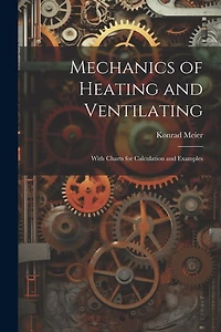 Mechanics of Heating and Ventilating: With Charts for Calculation and Examples