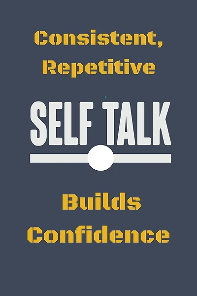 Consistent, Repetitive Self Talk: Builds Confidence