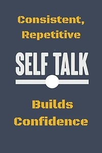 Consistent, Repetitive Self Talk: Builds Confidence