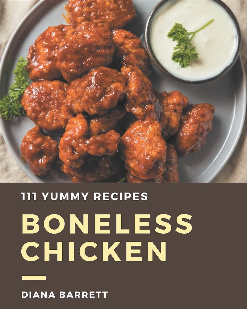 111 Yummy Boneless Chicken Recipes: A Yummy Boneless Chicken Cookbook You Won't be Able to Put Down