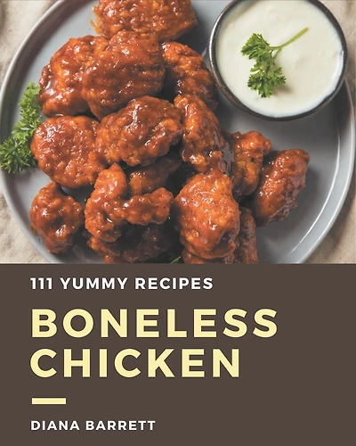 111 Yummy Boneless Chicken Recipes: A Yummy Boneless Chicken Cookbook You Won't be Able to Put Down