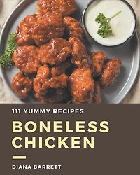 111 Yummy Boneless Chicken Recipes: A Yummy Boneless Chicken Cookbook You Won't be Able to Put Down