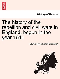 The History Of The Rebellion And Civil Wars In England, Begun In The Year 1641