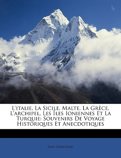 L'italie, La Sicile, Malte, La Grèce, L'archipel, Les Îles Ioniennes Et La Turquie: Souvenirs De Voyage Historiques Et Anecdotiques