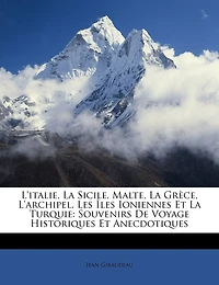 L'italie, La Sicile, Malte, La Grèce, L'archipel, Les Îles Ioniennes Et La Turquie: Souvenirs De Voyage Historiques Et Anecdotiques