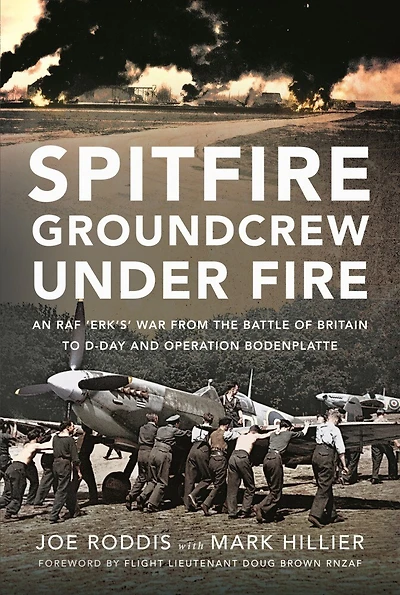 Spitfire Groundcrew Under Fire: An RAF 'Erk'sa War from the Battle of Britain to D-Day and Operation Bodenplatte