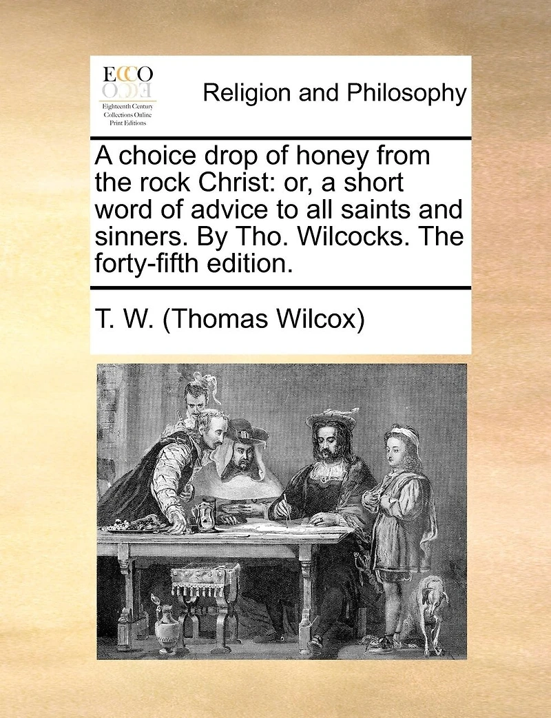 A Choice Drop Of Honey From The Rock Christ: Or, Short Word Advice To All Saints And Sinners. By Tho. Wilcocks. Forty-fifth Edition.