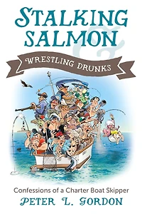 Stalking Salmon & Wrestling Drunks: Confessions of a Charter Boat Skipper