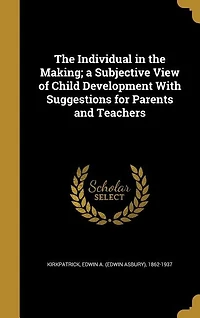 The Individual in the Making; a Subjective View of Child Development With Suggestions for Parents and Teachers