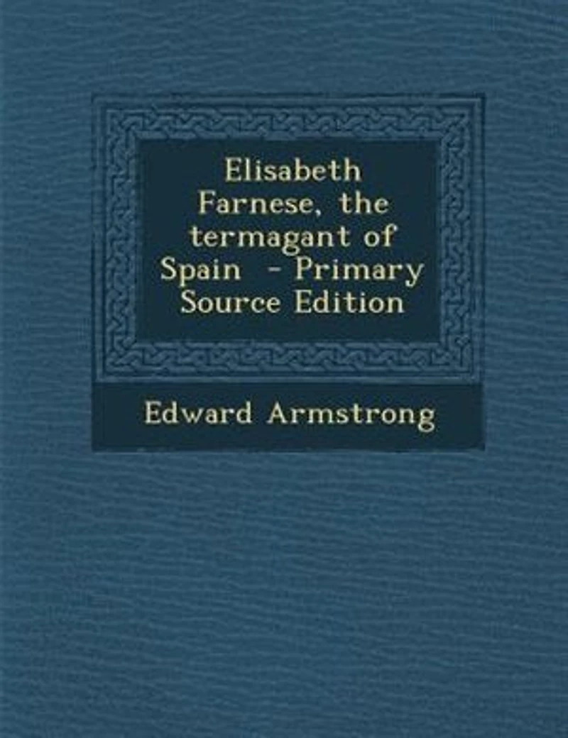 Elisabeth Farnese, the Termagant of Spain (Classic Reprint)
