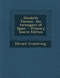 Elisabeth Farnese, the Termagant of Spain (Classic Reprint)