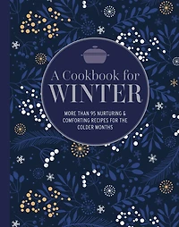 A Cookbook for Winter: More than 95 nurturing & comforting recipes the colder months
