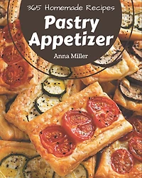 365 Homemade Pastry Appetizer Recipes: Let's Get Started with The Best Pastry Appetizer Cookbook!