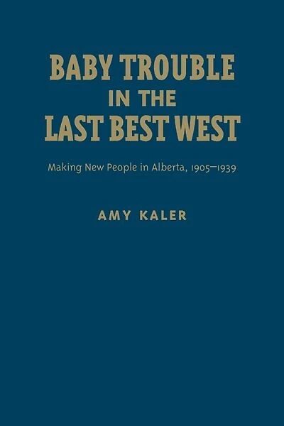 Baby Trouble the Last Best West: Making New People Alberta, 1905-1939