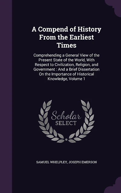 A Compend of History From the Earliest Times: Comprehending a General View of the Present State of the World, With Respect to Civilization, Religion, and Government: And a Brief Dissertation On the Importance of Historical Knowledge, Volume 1