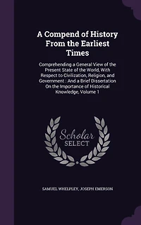 A Compend of History From the Earliest Times: Comprehending a General View of the Present State of the World, With Respect to Civilization, Religion, and Government: And a Brief Dissertation On the Importance of Historical Knowledge, Volume 1