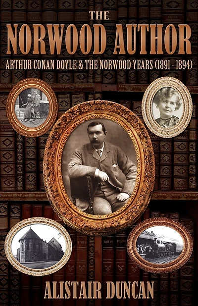 The Norwood Author - Arthur Conan Doyle And The Norwood Years (1891 - 1894)