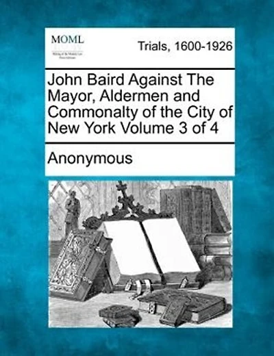 John Baird Against The Mayor, Aldermen And Commonalty Of The City Of New York Volume 3 Of 4