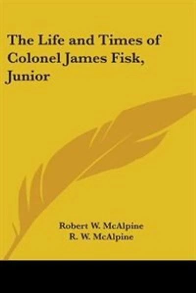 The Life and Times of Colonel James Fisk, Junior