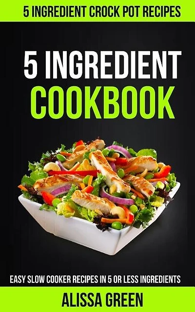 5 Ingredient Cookbook: Easy Slow Cooker Recipes in Five or Less Ingredients (5 Ingredient Crockpot Recipes)
