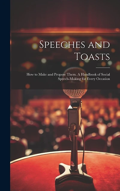 Speeches and Toasts: How to Make and Propose Them. A Handbook of Social Speech-making for Every Occasion