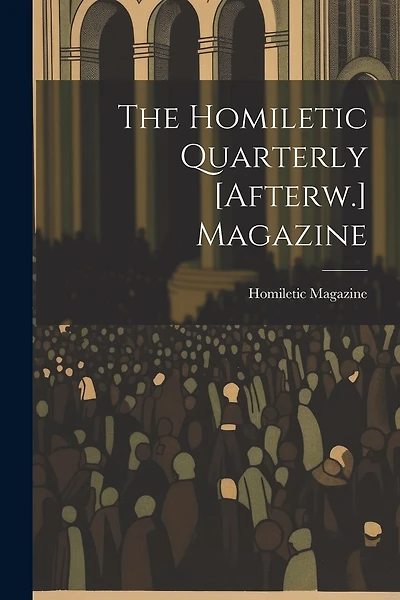 The Homiletic Quarterly [Afterw.] Magazine