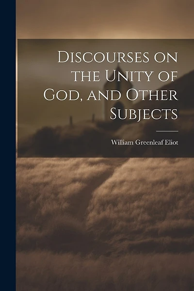 Discourses on the Unity of God, and Other Subjects