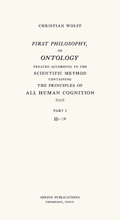 First Philosophy, or Ontology: Treated according to the Scientific Method, Containing the Principles of All Human Cognition
