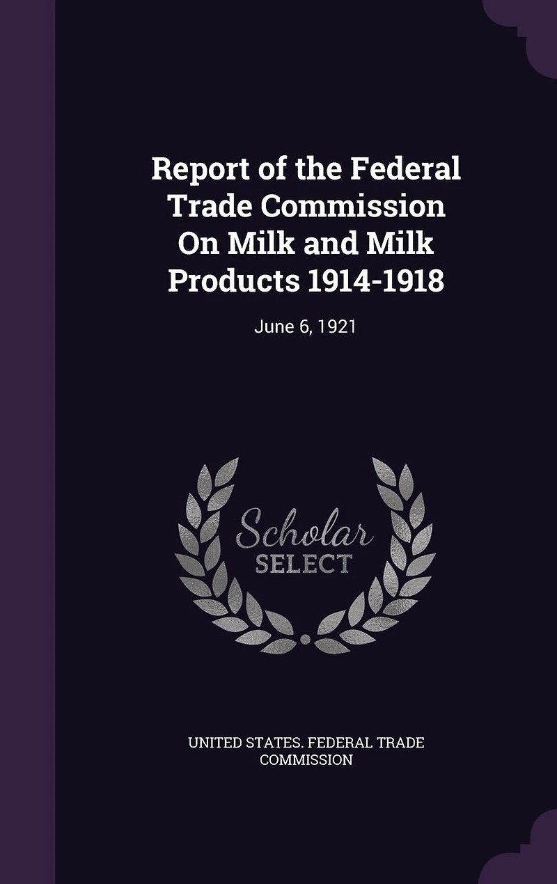Report of the Federal Trade Commission On Milk and Products 1914-1918: June 6, 1921