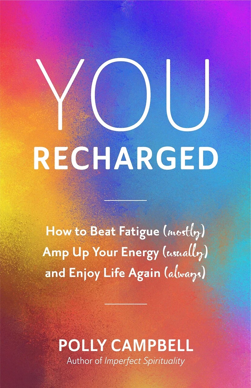 You, Recharged: How To Beat Fatigue (mostly), Amp Up Your Energy (usually), And Enjoy Life Again (always)