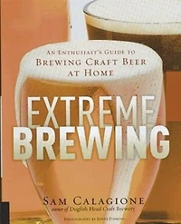 Extreme Brewing: An Enthusiast's Guide To Brewing Craft Beer At Home