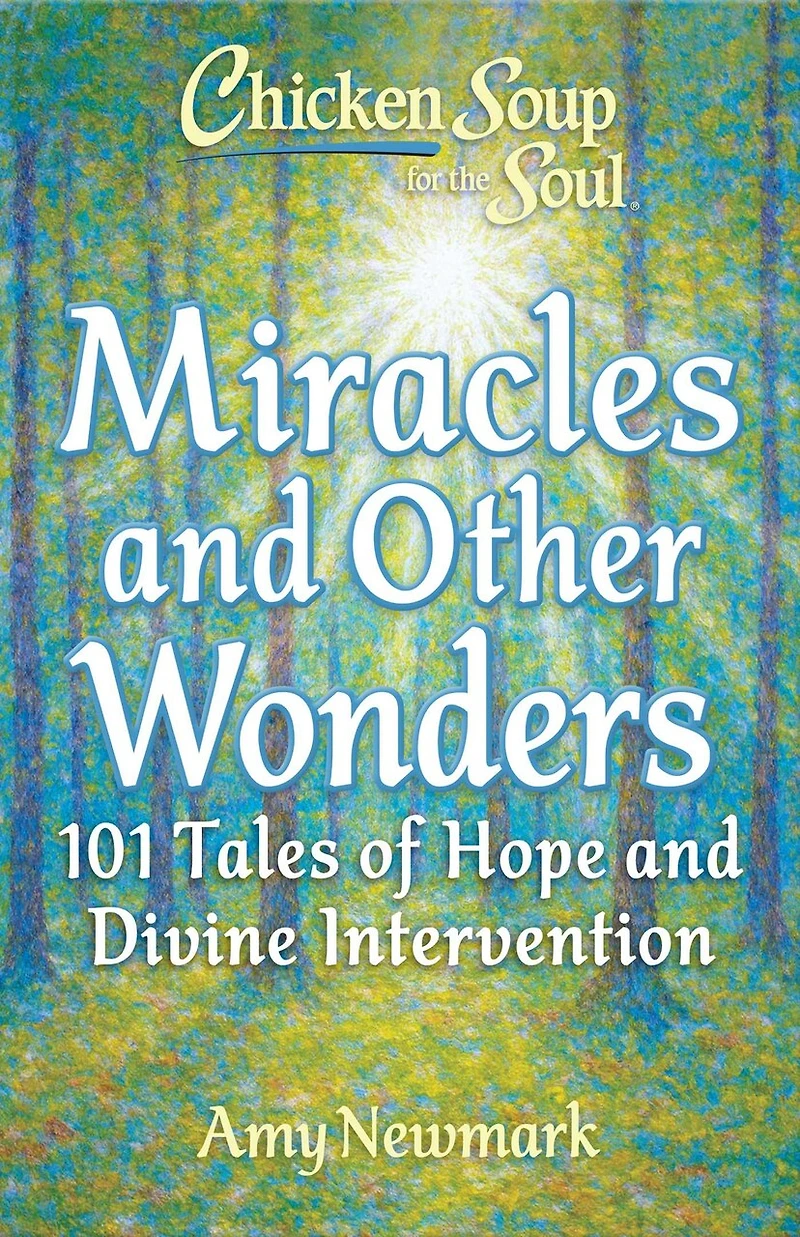 Chicken Soup for the Soul: Miracles and Other Wonders: 101 Tales of Hope Divine Intervention