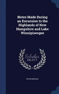 Notes Made During an Excursion to the Highlands of New Hampshire and Lake Winnipiseogee