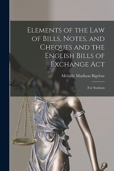 Elements of the Law of Bills, Notes, and Cheques and the English Bills of Exchange Act: for Students
