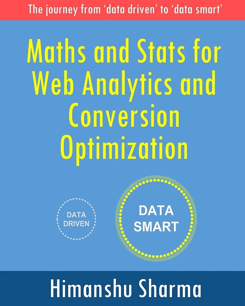 Maths and Stats for Web Analytics and Conversion Optimization: The journey from 'data driven' to 'data smart'