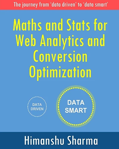 Maths and Stats for Web Analytics and Conversion Optimization: The journey from 'data driven' to 'data smart'