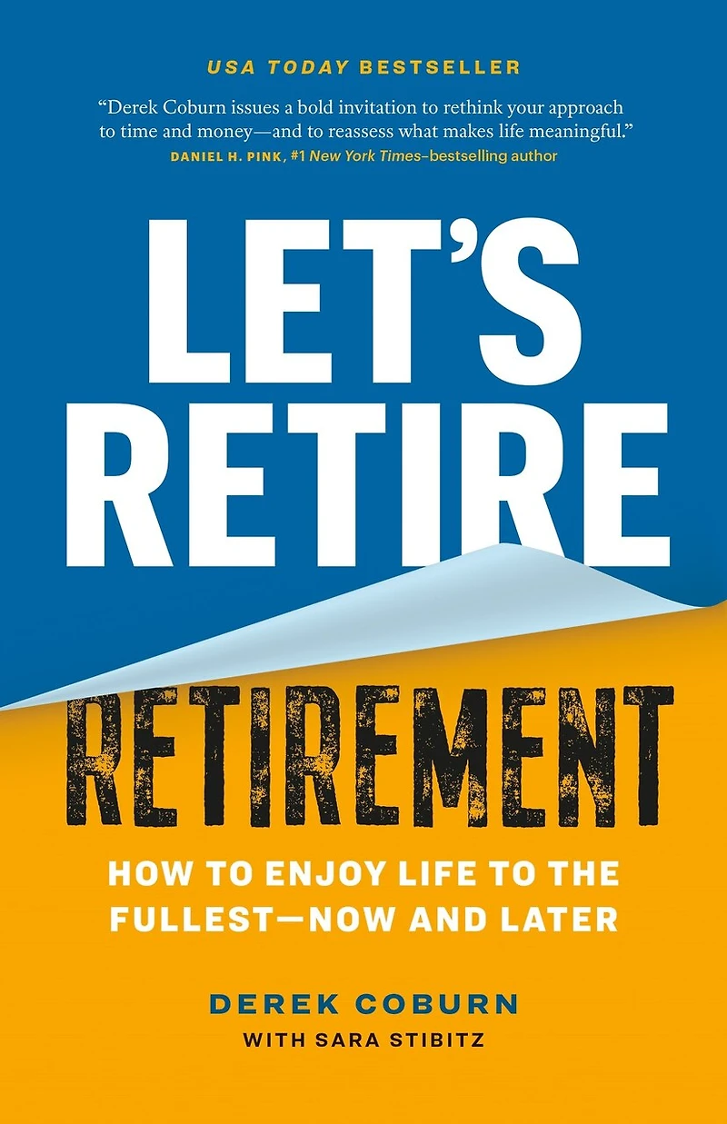 Let's Retire Retirement: How to Enjoy Life to the Fullest - Now and Later